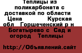 Теплицы из поликарбоната с доставкой по области › Цена ­ 13 200 - Курская обл., Горшеченский р-н, Богатырево с. Сад и огород » Теплицы   
